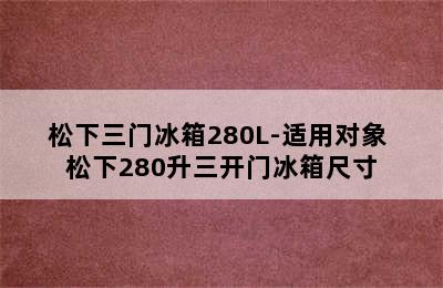 松下三门冰箱280L-适用对象 松下280升三开门冰箱尺寸